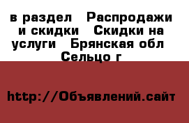  в раздел : Распродажи и скидки » Скидки на услуги . Брянская обл.,Сельцо г.